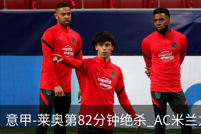 意甲-莱奥第82分钟绝杀 AC米兰力夺3连胜领跑